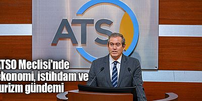 ATSO Meclisi'nde ekonomi, istihdam ve turizm gündemi