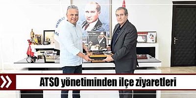 ATSO yönetiminden ilçe ziyaretleri