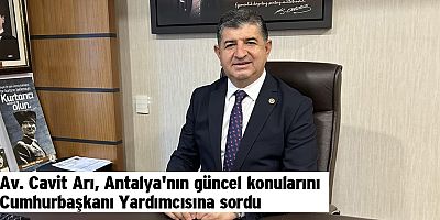 Av. Cavit Arı, Antalya'nın güncel konularını Cumhurbaşkanı Yardımcısına sordu