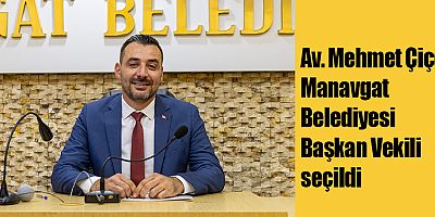 Av. Mehmet Çiçek Manavgat Belediyesi Başkan Vekili seçildi