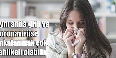 “Aynı anda grip ve koronavirüse yakalanmak çok tehlikeli olabilir”