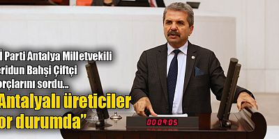 Bahşi: “Antalyalı üreticiler zor durumda”