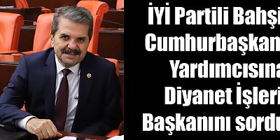 Bahşi, Cumhurbaşkanı Yardımcısına Diyanet İşleri Başkanını sordu