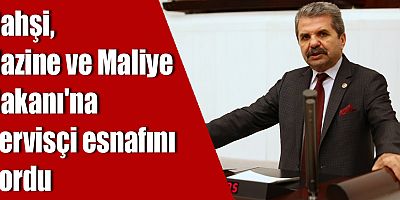 Bahşi, Hazine ve Maliye Bakanı'na servisçi esnafını sordu