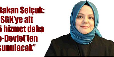 Bakan Selçuk; “SGK’ye ait 5 hizmet daha e-Devlet’ten sunulacak”