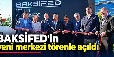 BAKSİFED Yeni Merkezinin Açılışı Gerçekleştirildi