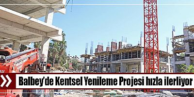 Balbey’de Kentsel Yenileme Projesi hızla ilerliyor