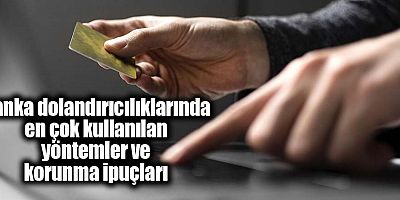 Banka dolandırıcılıklarında en çok kullanılan yöntemler ve korunma ipuçları