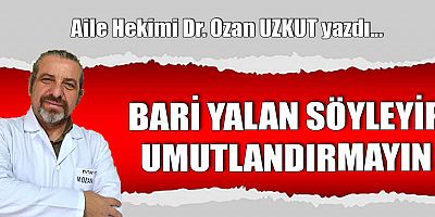 BARİ YALAN SÖYLEYİP UMUTLANDIRMAYIN