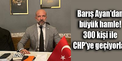 Barış Ayan'dan büyük hamle! 300 kişi ile CHP'ye geçiyorlar