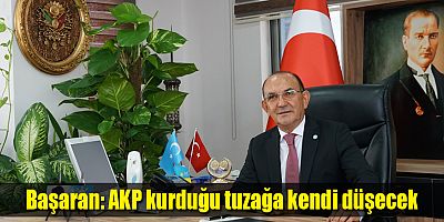 Başaran: AKP kurduğu tuzağa kendi düşecek
