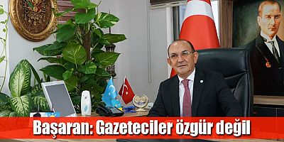 Başaran: Gazeteciler özgür değil
