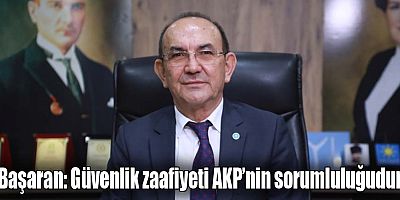 Başaran: Güvenlik zaafiyeti AKP’nin sorumluluğudur