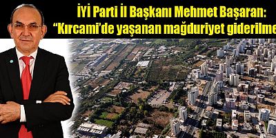 Başaran: “Kırcami’de yaşanan mağduriyet giderilmeli”