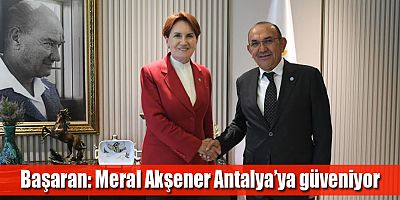 Başaran: Meral Akşener Antalya’ya güveniyor