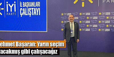 Başaran: Yarın seçim olacakmış gibi çalışacağız