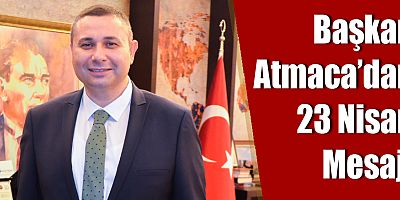 Başkan Atmaca’dan 23 Nisan Mesajı
