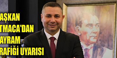 Başkan Atmaca'dan bayram trafiği uyarısı