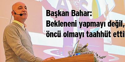 Başkan Bahar: Bekleneni yapmayı değil