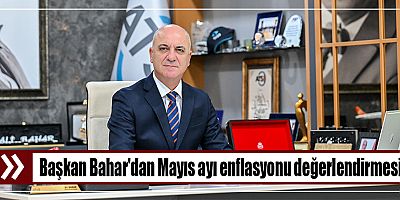Başkan Bahar'dan Mayıs ayı enflasyonu değerlendirmesi