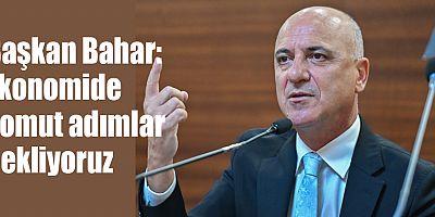 Başkan Bahar: Ekonomide somut adımlar bekliyoruz