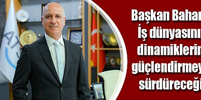 Başkan Bahar: İş dünyasının dinamiklerini güçlendirmeyi sürdüreceğiz