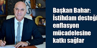 Başkan Bahar: İstihdam desteği, enflasyon mücadelesine katkı sağlar