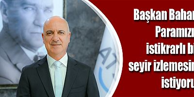 Başkan Bahar: Paramızın istikrarlı bir seyir izlemesini istiyoruz