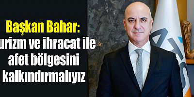 Başkan Bahar: Turizm ve ihracat ile afet bölgesini kalkındırmalıyız