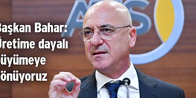 Başkan Bahar: Üretime dayalı büyümeye dönüyoruz