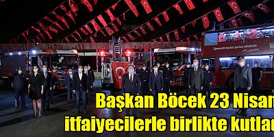 Başkan Böcek 23 Nisan’ı itfaiyecilerle birlikte kutladı