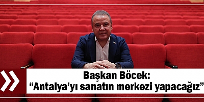 Başkan Böcek: “Antalya’yı sanatın merkezi yapacağız”