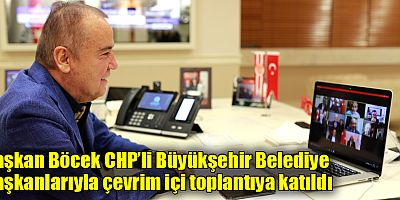 Başkan Böcek CHP’li Büyükşehir Belediye Başkanlarıyla çevrim içi toplantıya katıldı