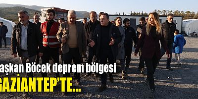 Başkan Böcek deprem bölgesi Gaziantep’te