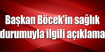 Başkan Böcek'in sağlık durumuyla ilgili açıklama