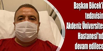 Başkan Böcek'in tedavisine Akdeniz Üniversitesi Hastanesi'nde devam edilecek