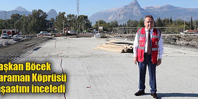 Başkan Böcek Karaman Köprüsü inşaatını inceledi
