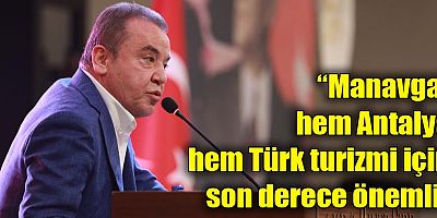 “Manavgat
hem Antalya
hem Türk turizmi için
son derece önemli”