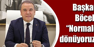 Başkan Böcek: “Normale dönüyoruz”