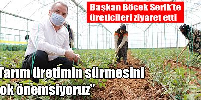 Başkan Böcek Serik’te üreticileri ziyaret etti, “Tarım üretimin sürmesini çok önemsiyoruz”