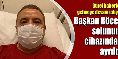 Başkan Böcek solunum cihazından ayrıldı