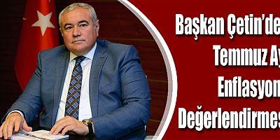 Başkan Çetin’den Temmuz Ayı Enflasyonu Değerlendirmesi