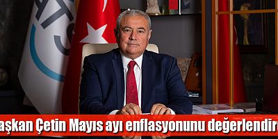 Başkan Çetin Mayıs ayı enflasyonunu değerlendirdi