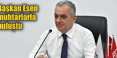 Başkan Esen muhtarlarla buluştu