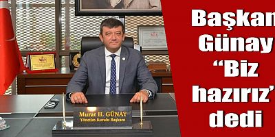Başkan Günay “Biz hazırız” dedi