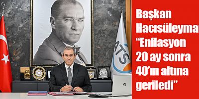 Başkan Hacısüleyman: “Enflasyon 20 ay sonra 40’ın altına geriledi”
