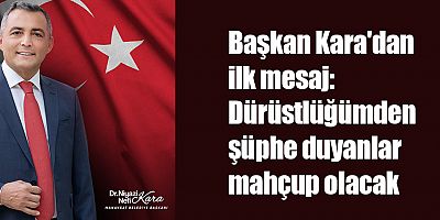 Başkan Kara'dan ilk mesaj: Dürüstlüğümden şüphe duyanlar mahçup olacak