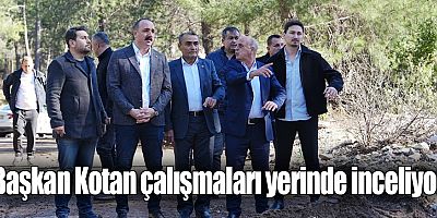 Başkan Kotan çalışmaları yerinde inceliyor