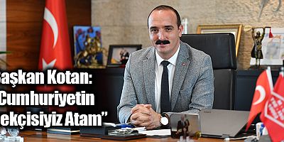 Başkan Kotan, “Cumhuriyetin bekçisiyiz Atam”