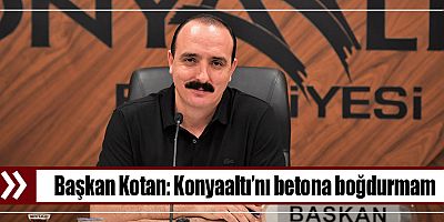 Başkan Kotan: Doğayla barışık bir Konyaaltı istiyorum